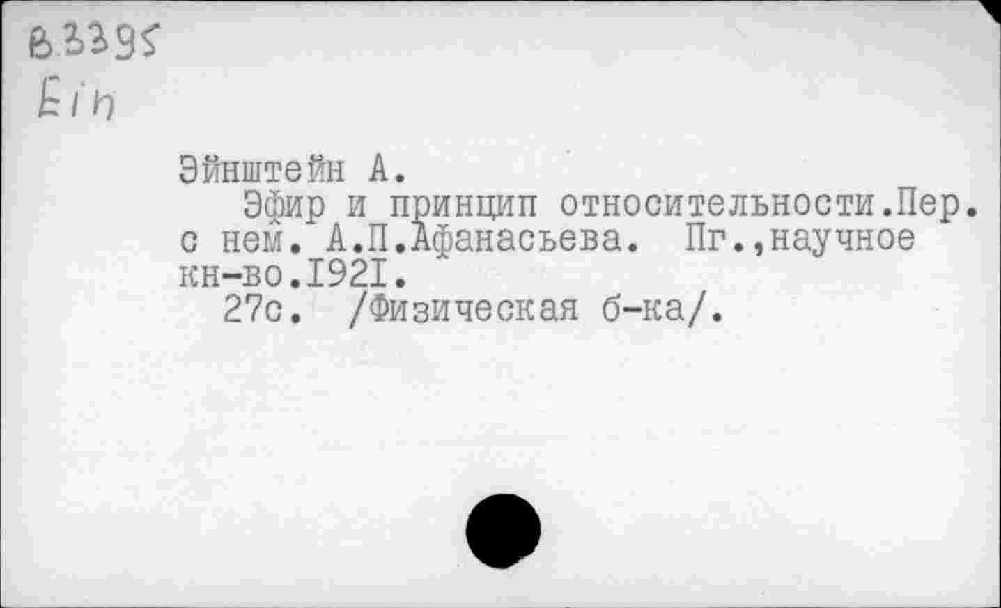 ﻿£/'п
Эйнштейн А.
Эфир и принцип относительности.Пер. с нем. А.П.Афанасьева. Пг.,научное кн-во.1921.
27с. /Физическая б-ка/.